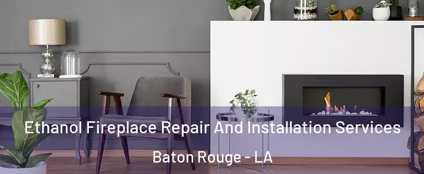  Ethanol Fireplace Repair And Installation Services Baton Rouge - LA