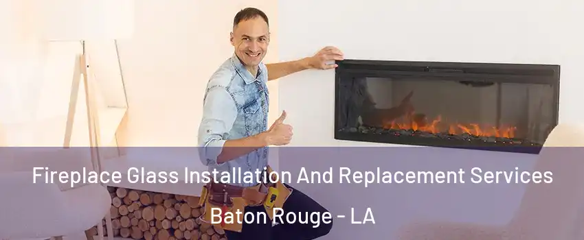  Fireplace Glass Installation And Replacement Services Baton Rouge - LA