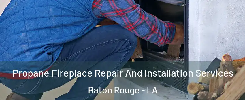  Propane Fireplace Repair And Installation Services Baton Rouge - LA